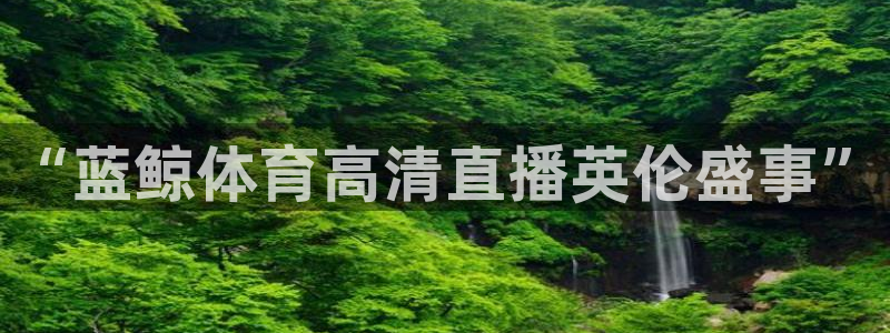 so米体育篮球直播在线：“蓝鲸体育高清直播英伦盛事”