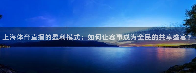 so米体育赛事：上海体育直播的盈利模式：如何让赛事成为全民的共享盛宴？