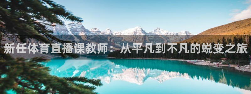 so米体育在线直播nba：新任体育直播课教师：从平凡到不凡的蜕变之旅