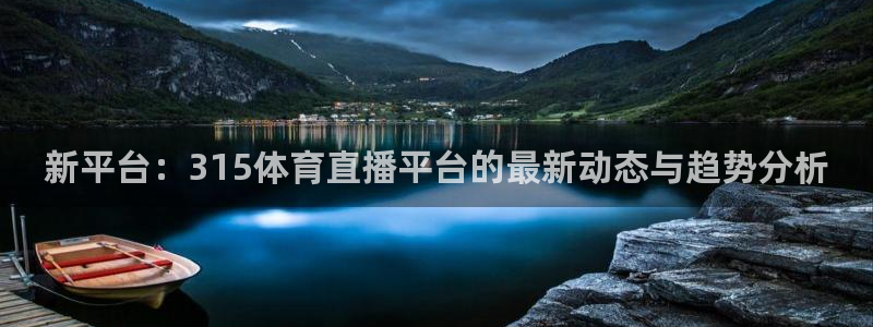 so米体育直播在线观看直播nba：新平台：315体育直播平台的最新动态与趋势分析